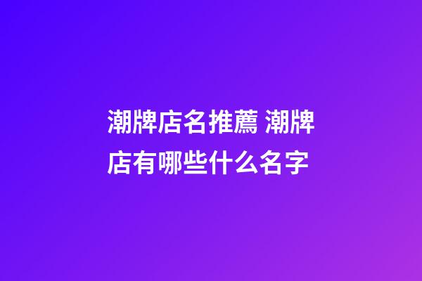 潮牌店名推薦 潮牌店有哪些什么名字-第1張-店鋪起名-玄機派